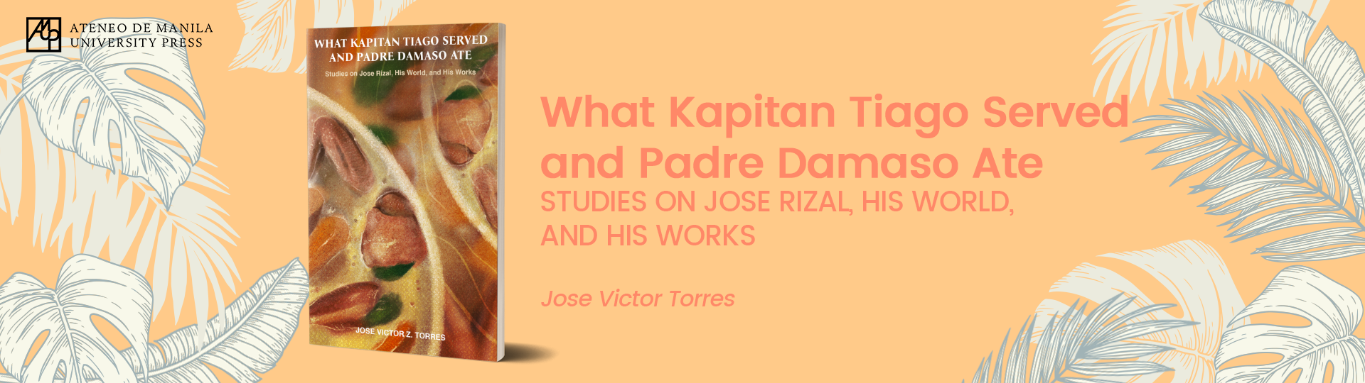 What Kapitan Tiago Ate and Padre Damaso Served: Studies on Jose Rizal, His World, and His Works by Jose Victor Torres