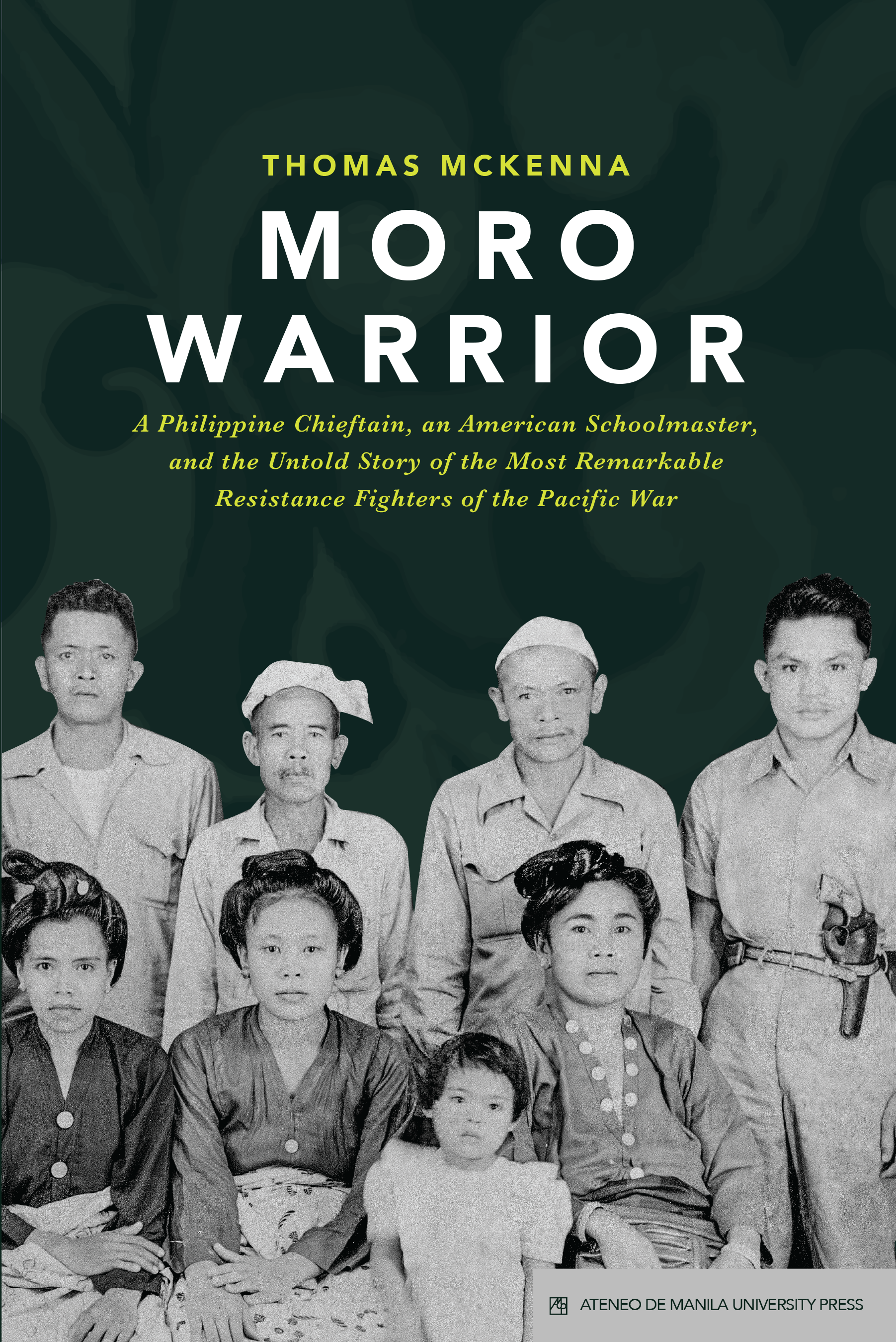Moro Warrior: A Philippine Chieftain, an American Schoolmaster, and the Untold Story of the Most Remarkable Resistance Fighters of the Pacific War by Thomas McKenna, published by Ateneo University Press in 2022