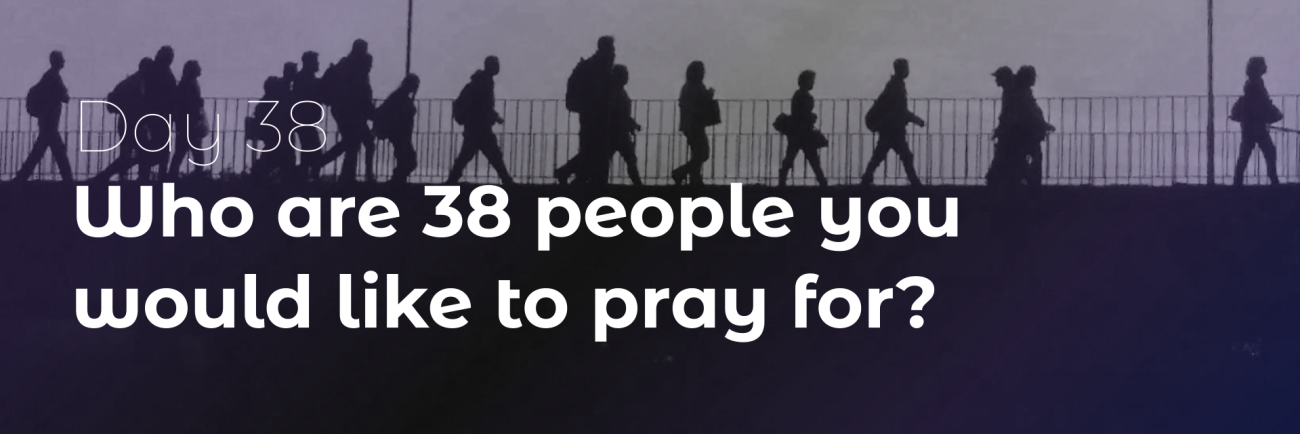 Who are 38 people you would like to pray for? 