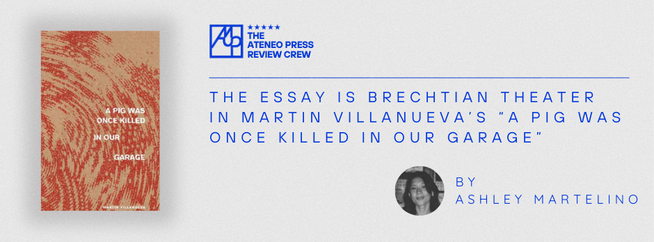 The Essay Is Brechtian Theater in Martin Villanueva’s “A Pig Was Once Killed In Our Garage”
